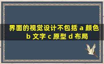 界面的视觉设计不包括 a 颜色 b 文字 c 原型 d 布局